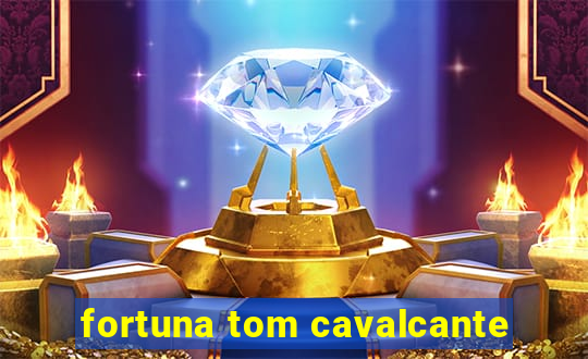 fortuna tom cavalcante