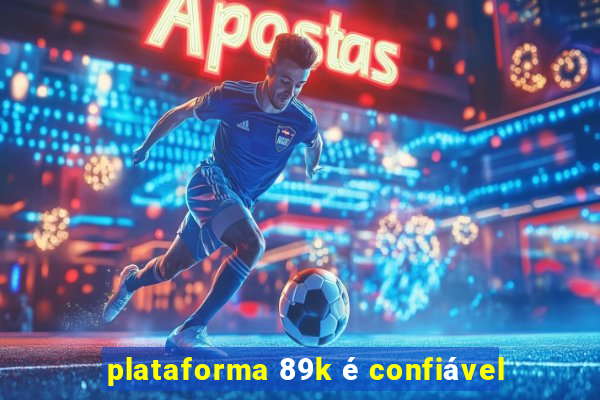 plataforma 89k é confiável