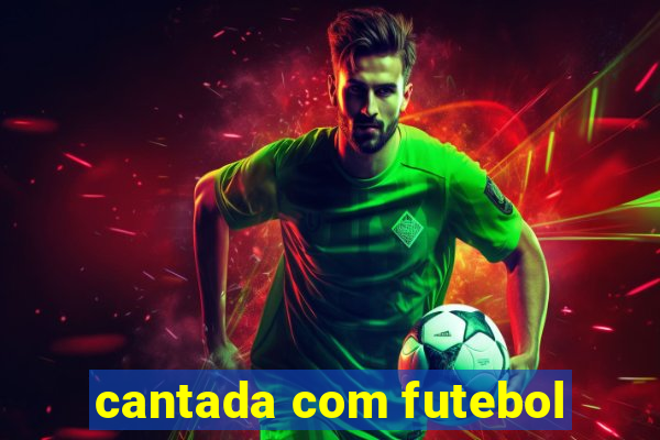 cantada com futebol