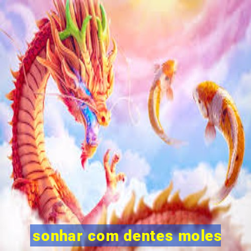 sonhar com dentes moles