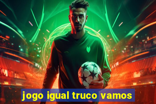 jogo igual truco vamos