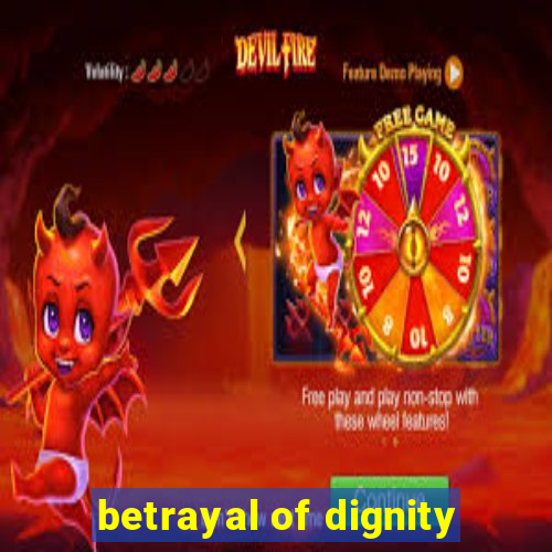 betrayal of dignity