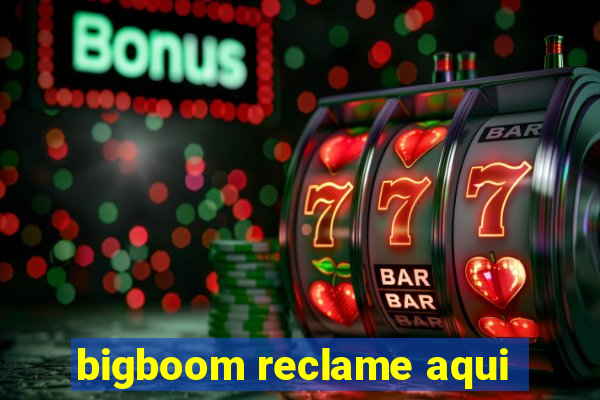 bigboom reclame aqui