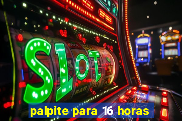 palpite para 16 horas