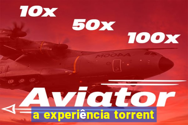 a experiência torrent