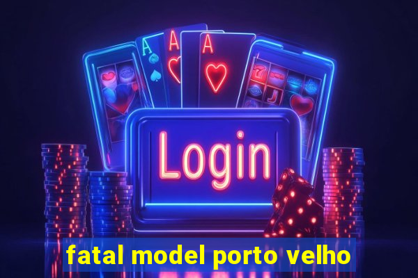 fatal model porto velho