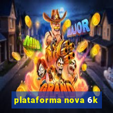 plataforma nova 6k