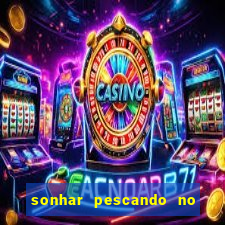 sonhar pescando no jogo do bicho