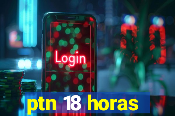 ptn 18 horas