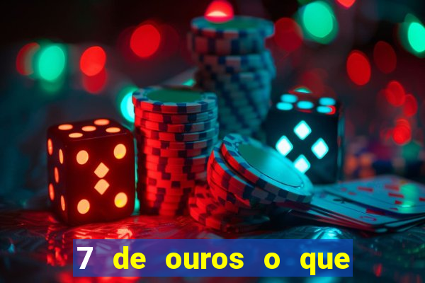 7 de ouros o que ele sente por mim