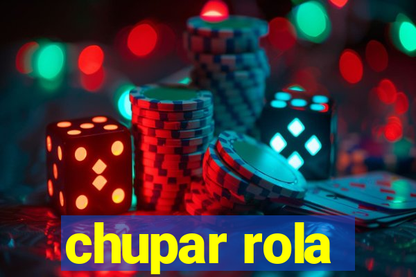 chupar rola