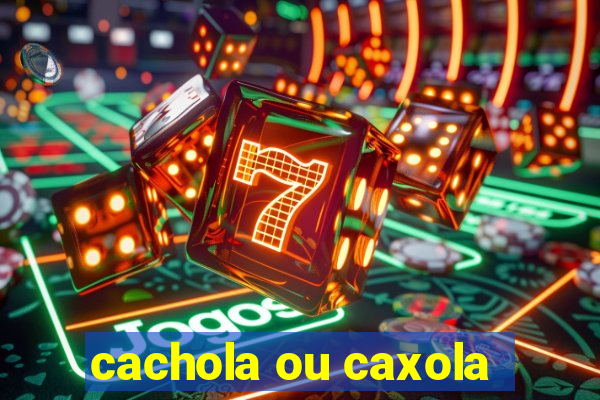 cachola ou caxola