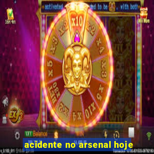 acidente no arsenal hoje